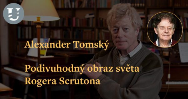 Alexander Tomský: Podivuhodný obraz světa Rogera Scrutona